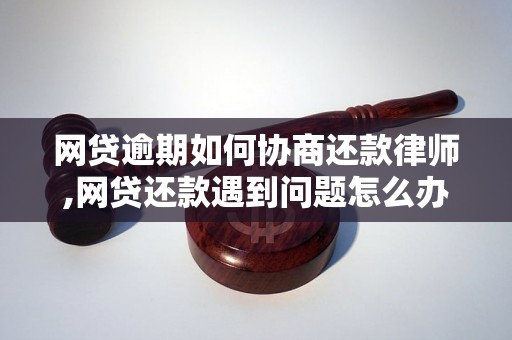 网贷逾期如何协商还款律师,网贷还款遇到问题怎么办