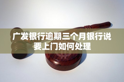 广发银行逾期三个月银行说要上门如何处理