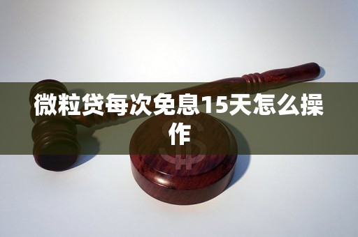 微粒贷每次免息15天怎么操作