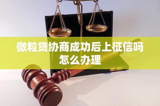 微粒贷协商成功后上征信吗怎么办理