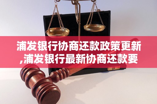 浦发银行协商还款政策更新,浦发银行最新协商还款要求