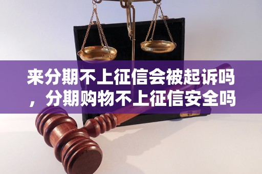 来分期不上征信会被起诉吗，分期购物不上征信安全吗