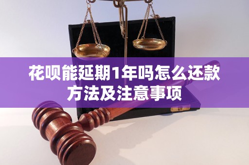 花呗能延期1年吗怎么还款方法及注意事项