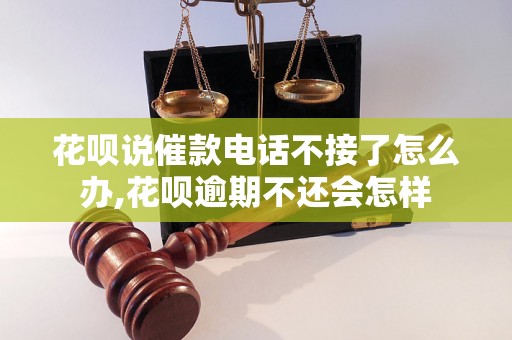 花呗说催款电话不接了怎么办,花呗逾期不还会怎样