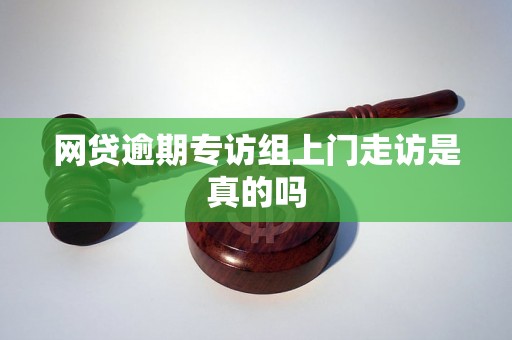 网贷逾期专访组上门走访是真的吗