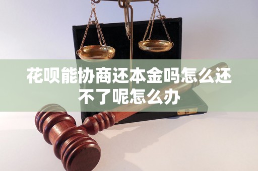 花呗能协商还本金吗怎么还不了呢怎么办