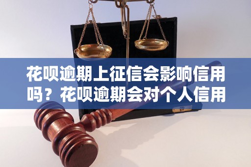 花呗逾期上征信会影响信用吗？花呗逾期会对个人信用有什么影响？