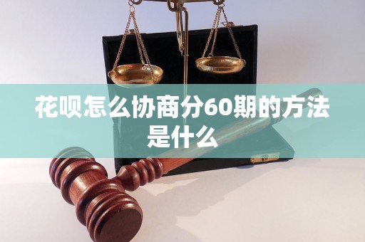 花呗怎么协商分60期的方法是什么