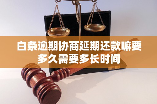 白条逾期协商延期还款嘛要多久需要多长时间