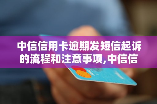 中信信用卡逾期发短信起诉的流程和注意事项,中信信用卡逾期发短信起诉需要赔偿多少钱