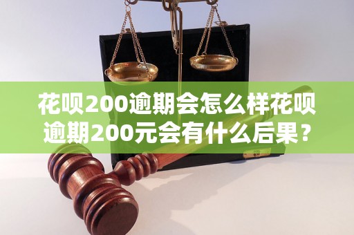 花呗200逾期会怎么样花呗逾期200元会有什么后果？