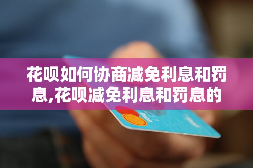 花呗如何协商减免利息和罚息,花呗减免利息和罚息的方法与技巧