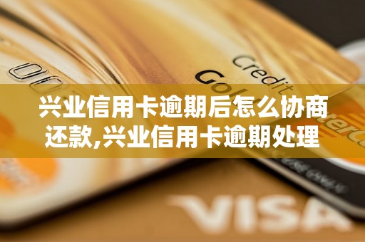 兴业信用卡逾期后怎么协商还款,兴业信用卡逾期处理流程解析