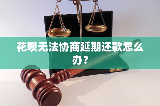 花呗无法协商延期还款怎么办？