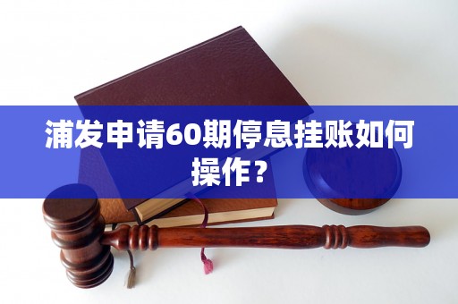 浦发申请60期停息挂账如何操作？