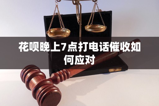 花呗晚上7点打电话催收如何应对