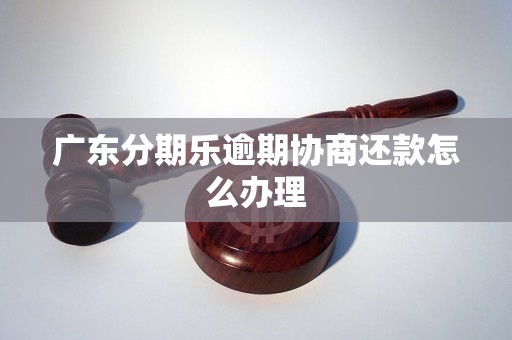 广东分期乐逾期协商还款怎么办理