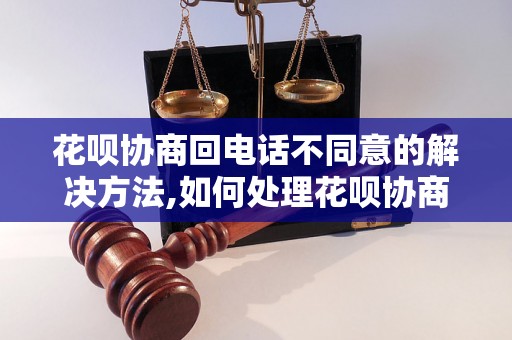 花呗协商回电话不同意的解决方法,如何处理花呗协商不同意的情况