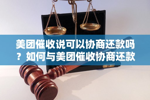 美团催收说可以协商还款吗？如何与美团催收协商还款？