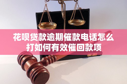 花呗贷款逾期催款电话怎么打如何有效催回款项