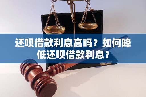 还呗借款利息高吗？如何降低还呗借款利息？