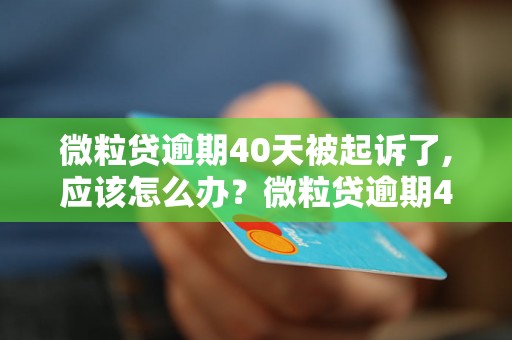 微粒贷逾期40天被起诉了,应该怎么办？微粒贷逾期40天被起诉了会有什么后果？