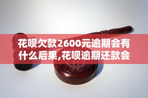 花呗欠款2600元逾期会有什么后果,花呗逾期还款会影响信用吗