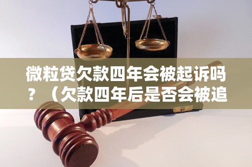 微粒贷欠款四年会被起诉吗？（欠款四年后是否会被追究法律责任）