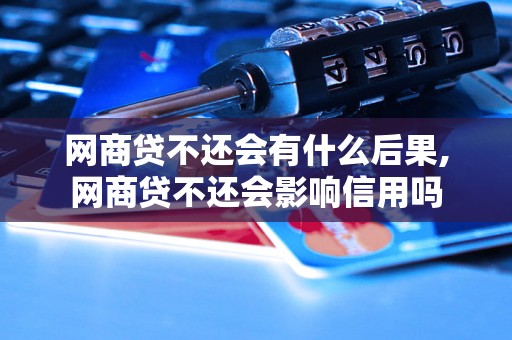 网商贷不还会有什么后果,网商贷不还会影响信用吗