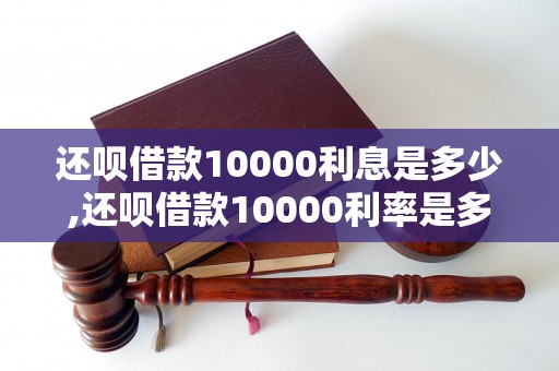 还呗借款10000利息是多少,还呗借款10000利率是多少