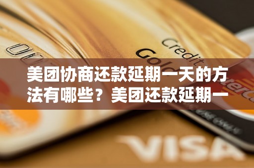 美团协商还款延期一天的方法有哪些？美团还款延期一天的条件是什么？