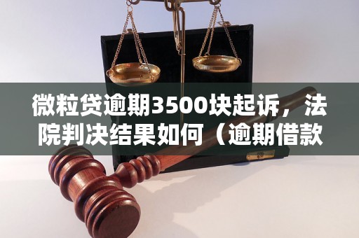 微粒贷逾期3500块起诉，法院判决结果如何（逾期借款后果严重吗）