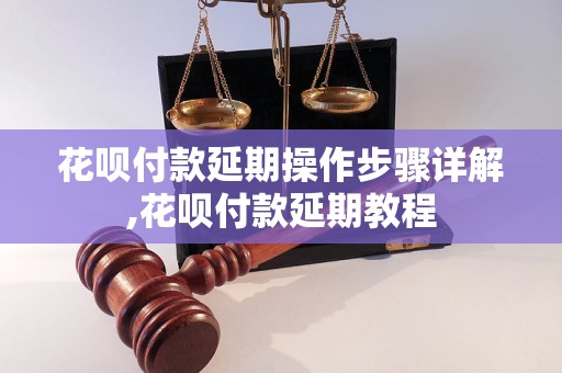 花呗付款延期操作步骤详解,花呗付款延期教程