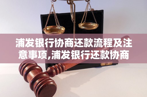 浦发银行协商还款流程及注意事项,浦发银行还款协商的具体步骤