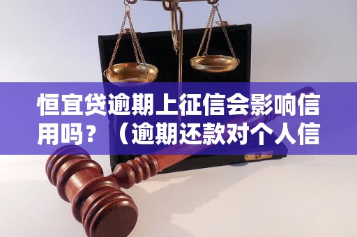 恒宜贷逾期上征信会影响信用吗？（逾期还款对个人信用的影响详解）