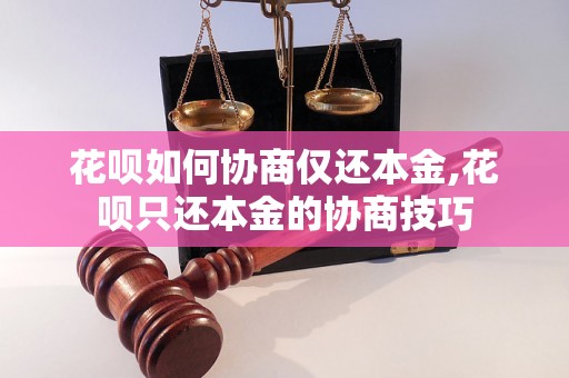 花呗如何协商仅还本金,花呗只还本金的协商技巧