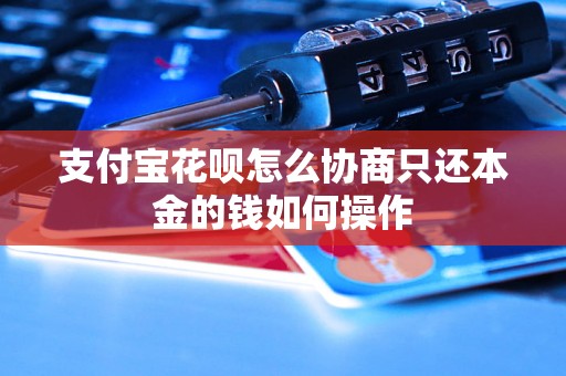 支付宝花呗怎么协商只还本金的钱如何操作