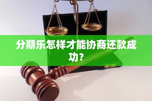 分期乐怎样才能协商还款成功？