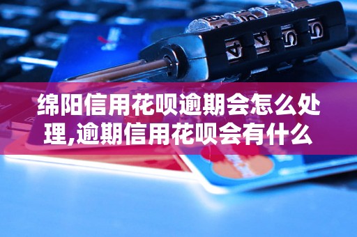 绵阳信用花呗逾期会怎么处理,逾期信用花呗会有什么后果