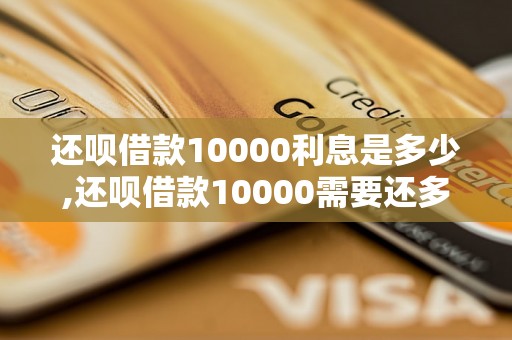 还呗借款10000利息是多少,还呗借款10000需要还多少钱