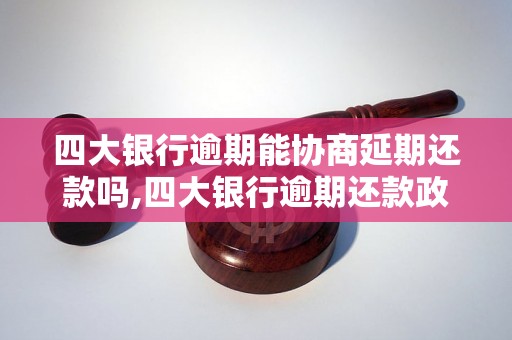 四大银行逾期能协商延期还款吗,四大银行逾期还款政策解析