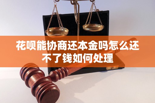 花呗能协商还本金吗怎么还不了钱如何处理