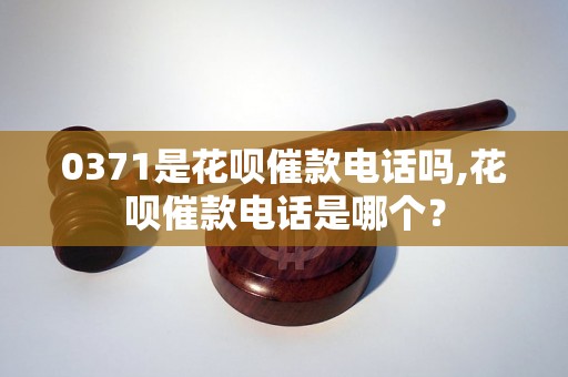 0371是花呗催款电话吗,花呗催款电话是哪个？