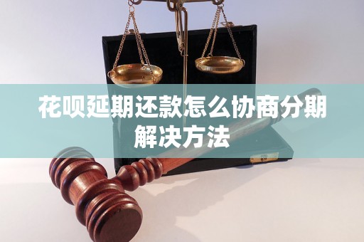 花呗延期还款怎么协商分期解决方法