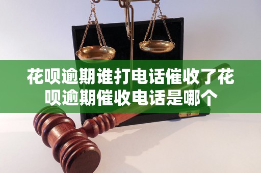 花呗逾期谁打电话催收了花呗逾期催收电话是哪个