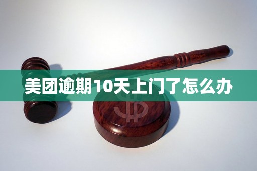 美团逾期10天上门了怎么办