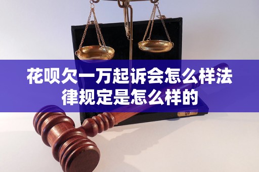 花呗欠一万起诉会怎么样法律规定是怎么样的