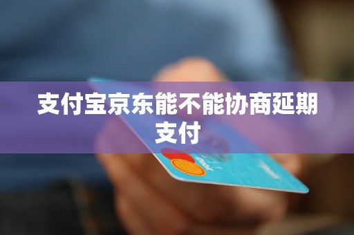 支付宝京东能不能协商延期支付