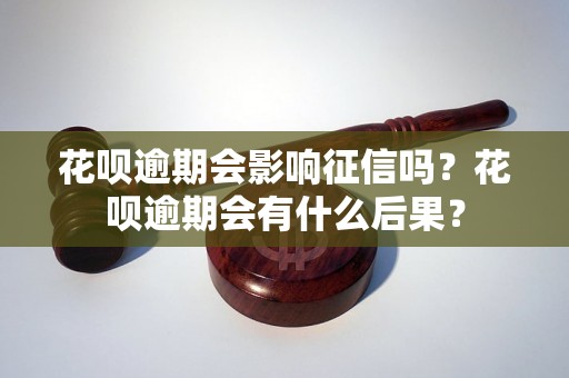 花呗逾期会影响征信吗？花呗逾期会有什么后果？