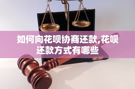 如何向花呗协商还款,花呗还款方式有哪些